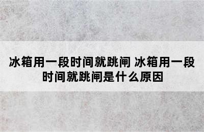 冰箱用一段时间就跳闸 冰箱用一段时间就跳闸是什么原因